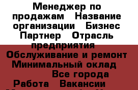 Менеджер по продажам › Название организации ­ Бизнес-Партнер › Отрасль предприятия ­ Обслуживание и ремонт › Минимальный оклад ­ 45 000 - Все города Работа » Вакансии   . Московская обл.,Химки г.